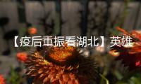 【疫后重振看湖北】英雄的湖北：浴火重生 再创辉煌