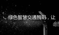 　绿色智慧交通照明
，让安全温馨伴您随行