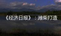 《经济日报》：潍柴打造矿山动力自主强劲“中国心”
