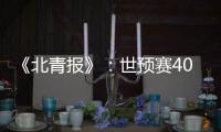 《北青报》	�：世预赛40强赛或采用赛会制踢