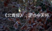 《北青报》：足协今天将推出加强版限薪新规