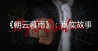 《朝云暮雨》：真实故事改编，不是电影创作的灵丹妙药
