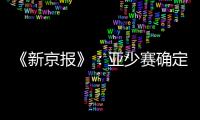 《新京报》
�：亚少赛确定延期至11月25日开幕