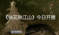《桃花映江山》今日开播	！刘学义孟子义演绎势均力敌权谋CP