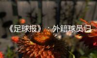 《足球报》
：外籍球员归化新规限定年龄小于26