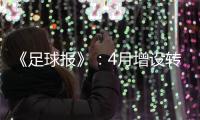 《足球报》
：4月增设转会窗口 联赛最早4月开
