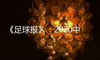 《足球报》
：2020中超开赛时间初定6月27日