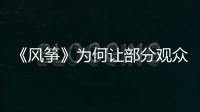 《风筝》为何让部分观众很厌恶�？殊不知他们厌恶的却是骄傲伟大的
