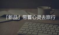 「新品」带着心灵去旅行，一站打卡国家地理同款“自然”美景