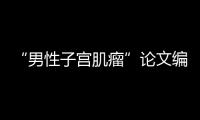 “男性子宫肌瘤”论文编辑，已被辞退
