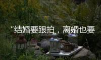 “结婚要跟拍，离婚也要跟拍，离婚很光荣吗？”