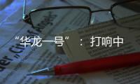 “华龙一号”： 打响中国自主三代核电品牌