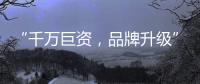 “千万巨资
，品牌升级” 欲利达照明向阳而生