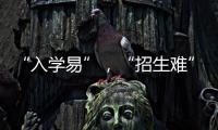 “入学易”，“招生难”	：人口负增长下的幼儿园加减法