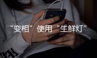 “变相”使用“生鲜灯”不可取！市场监管总局发布照明使用要求→