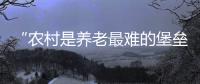 “农村是养老最难的堡垒”： 中国发展高层论坛热议农民养老