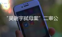 “吴谢宇弑母案”二审公开宣判：驳回上诉，维持死刑原判