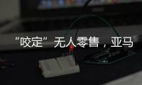 “咬定”无人零售，亚马逊Just Walk Out再升级