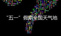 “五一”假期全国天气地图“出炉”，珠海天气→