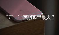 “五一”假期哪里最火
？广州上榜，夜市走红