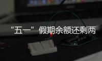“五一”假期余额还剩两天，这些景区已限流别跑空！