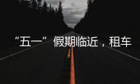 “五一”假期临近，租车自驾市场火热