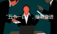 “五个一百”，绘制奋进途中的善意地图