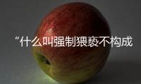 “什么叫强制猥亵不构成犯罪？”