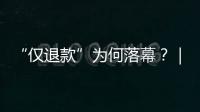 “仅退款”为何落幕
？｜说政经事