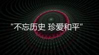 “不忘历史 珍爱和平”	
，今天是南京大屠杀死难者国家公祭日