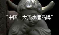 “中国十大热水器品牌”方太
，它让我的新家锦上添花