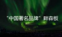 “中国著名品牌”畔森板材坚守环保之路，缔造健康品质