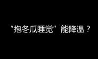 “抱冬瓜睡觉”能降温�？医生：并非人人适用