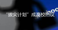 “拔尖计划”成高校热议词 基础学科人才如何“拔”	？