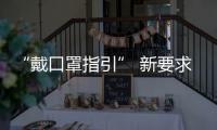 “戴口罩指引” 新要求
：人员密集的室外场所也需戴口罩
