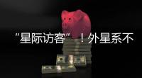 “星际访客”�！外星系不明物体造访太阳系