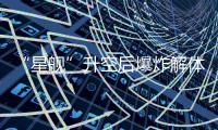“星舰”升空后爆炸解体：人类距成为“多行星物种”还有多远？