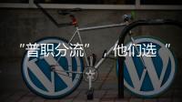 “普职分流”
�，他们选“C”：有本科学历加持	，中职可以接受吗
？