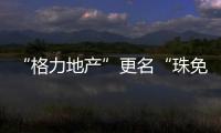 “格力地产”更名“珠免集团”，聚焦大消费主业
