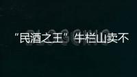 “民酒之王”牛栏山卖不动了吗
？