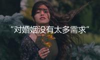 “对婚姻没有太多需求”：初婚年龄再推迟，女性更显著