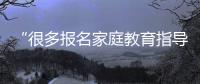 “很多报名家庭教育指导师培训的家长，属于有病乱投医”