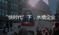 “快时代”下�，水槽企业要学会慢
