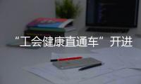 “工会健康直通车”开进富华里，提供免费义诊