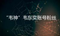 “韦神”韦东奕账号粉丝数超2000万�	！曾以满分获国际金牌