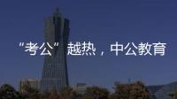 “考公”越热，中公教育越难？
