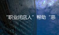 “职业闭店人”帮助“恶意闭店”，怎么办？