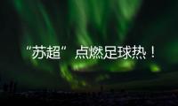 “苏超”点燃足球热！