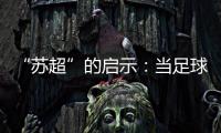 “苏超”的启示�：当足球回归社群