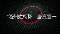 “衢州烂柯杯”唐嘉雯一枝独秀	，14名中国棋手晋级16强